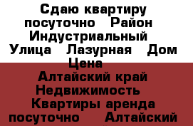 Сдаю квартиру посуточно › Район ­ Индустриальный › Улица ­ Лазурная › Дом ­ 40 › Цена ­ 1 300 - Алтайский край Недвижимость » Квартиры аренда посуточно   . Алтайский край